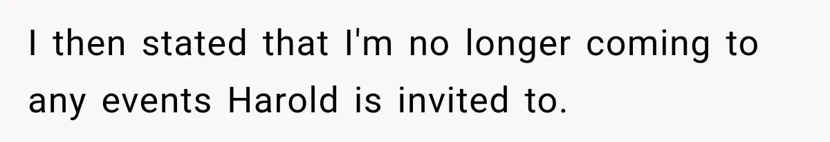 Woman Finally Tells Her Dad’s Condescending Friend She Hates Him After Years of Insults I then stated that I'm no longer coming to any events Harold is invited to.