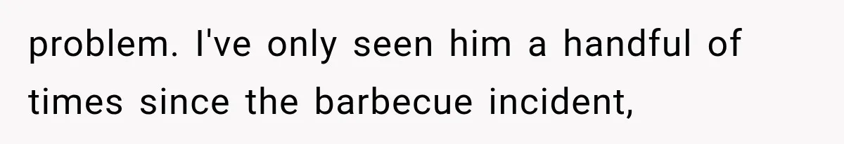 Woman Finally Tells Her Dad’s Condescending Friend She Hates Him After Years of Insults problem. I've only seen him a handful of times since the barbecue incident,