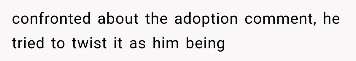 Woman Finally Tells Her Dad’s Condescending Friend She Hates Him After Years of Insults confronted about the adoption comment, he tried to twist it as him being