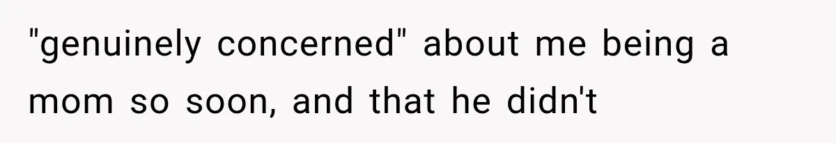 Woman Finally Tells Her Dad’s Condescending Friend She Hates Him After Years of Insults "genuinely concerned" about me being a mom so soon, and that he didn't