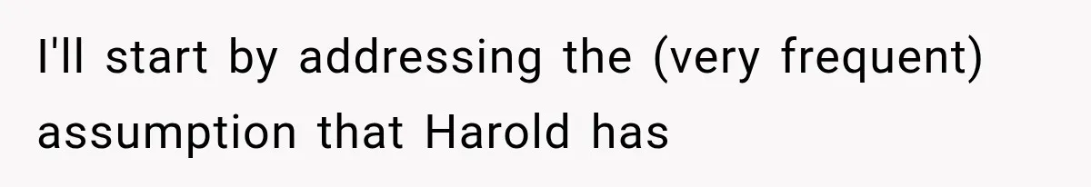 Woman Finally Tells Her Dad’s Condescending Friend She Hates Him After Years of Insults I'll start by addressing the (very frequent) assumption that Harold has