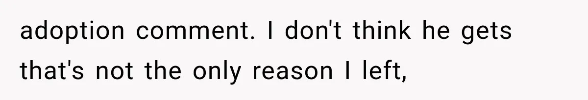 Woman Finally Tells Her Dad’s Condescending Friend She Hates Him After Years of Insults adoption comment. I don't think he gets that's not the only reason I left,