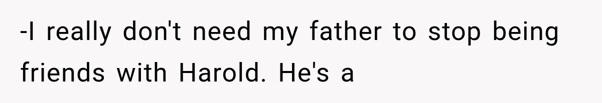 Woman Finally Tells Her Dad’s Condescending Friend She Hates Him After Years of Insults -I really don't need my father to stop being friends with Harold. He's a