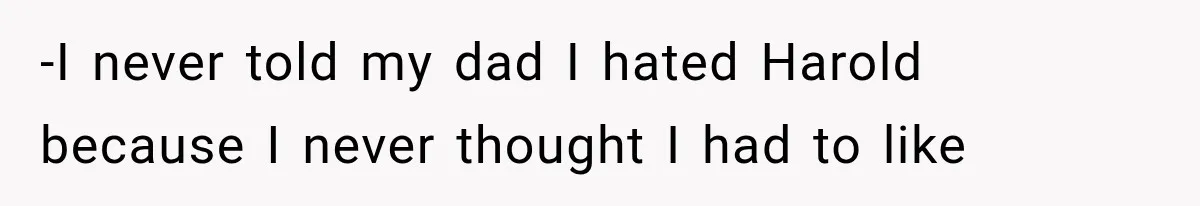 Woman Finally Tells Her Dad’s Condescending Friend She Hates Him After Years of Insults -I never told my dad I hated Harold because I never thought I had to like
