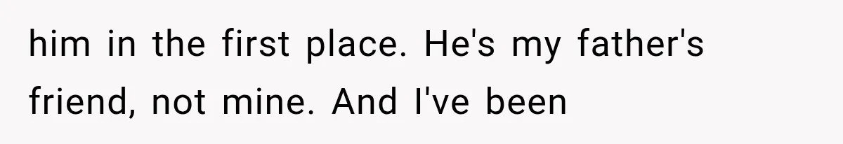Woman Finally Tells Her Dad’s Condescending Friend She Hates Him After Years of Insults him in the first place. He's my father's friend, not mine. And I've been