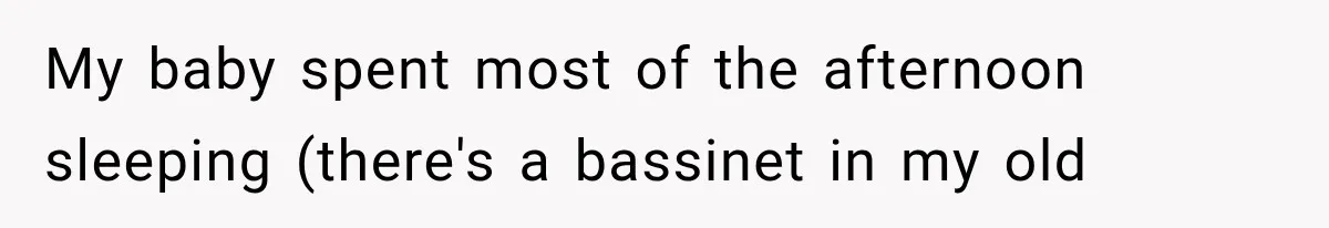 Woman Finally Tells Her Dad’s Condescending Friend She Hates Him After Years of Insults My baby spent most of the afternoon sleeping (there's a bassinet in my old