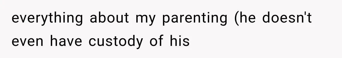 Woman Finally Tells Her Dad’s Condescending Friend She Hates Him After Years of Insults everything about my parenting (he doesn't even have custody of his