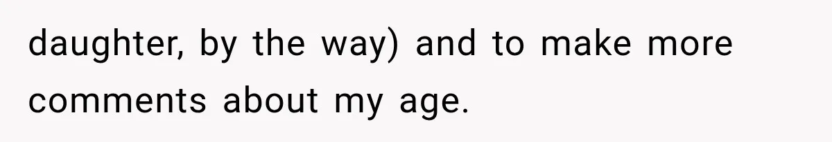 Woman Finally Tells Her Dad’s Condescending Friend She Hates Him After Years of Insults daughter, by the way) and to make more comments about my age.