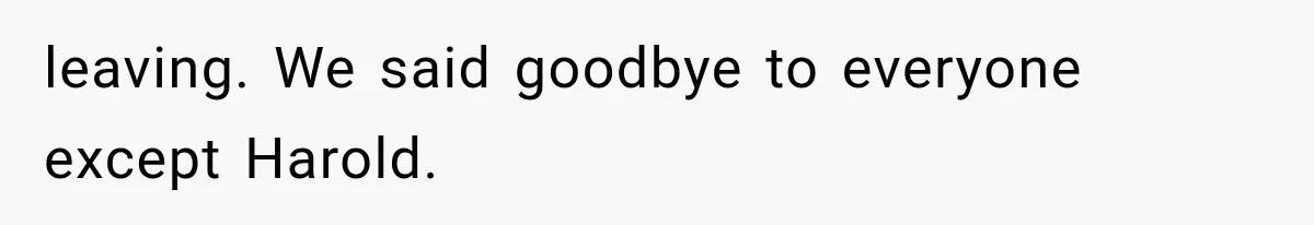 Woman Finally Tells Her Dad’s Condescending Friend She Hates Him After Years of Insults leaving. We said goodbye to everyone except Harold.