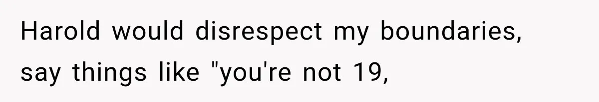 Woman Finally Tells Her Dad’s Condescending Friend She Hates Him After Years of Insults Harold would disrespect my boundaries, say things like "you're not 19,