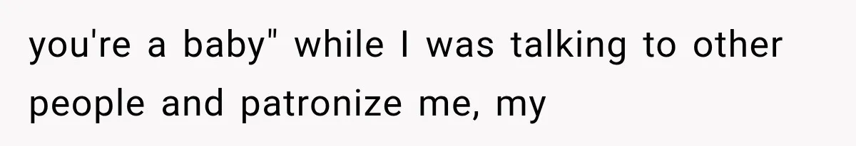 Woman Finally Tells Her Dad’s Condescending Friend She Hates Him After Years of Insults you're a baby" while I was talking to other people and patronize me, my