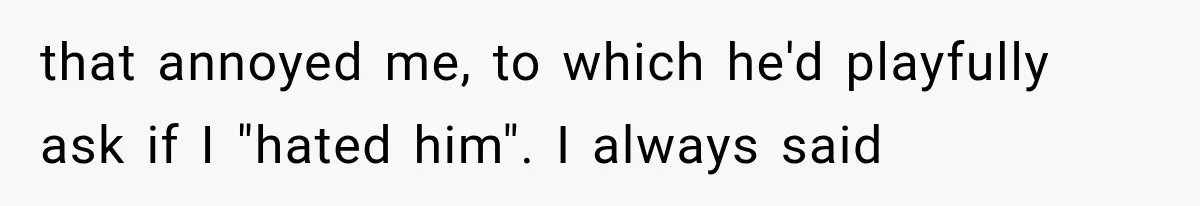 Woman Finally Tells Her Dad’s Condescending Friend She Hates Him After Years of Insults that annoyed me, to which he'd playfully ask if I "hated him". I always said