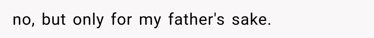 Woman Finally Tells Her Dad’s Condescending Friend She Hates Him After Years of Insults no, but only for my father's sake.