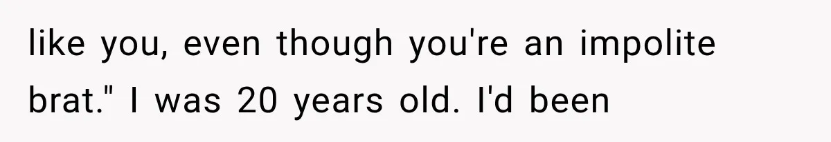 Woman Finally Tells Her Dad’s Condescending Friend She Hates Him After Years of Insults like you, even though you're an impolite brat." I was 20 years old. I'd been