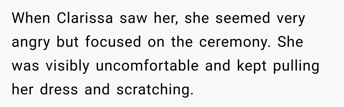 Stepmom Tries to Replace Girl’s Late Mother, but Grandma Refuses to Let Her Erase the Past When Clarissa saw her, she seemed very angry but focused on the ceremony. She was visibly uncomfortable and kept pulling her dress and scratching.