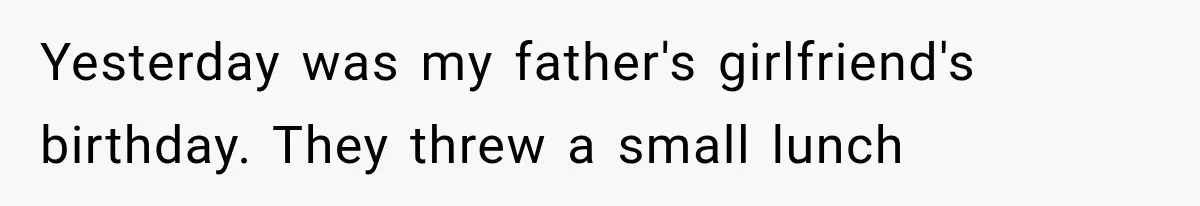 Woman Finally Tells Her Dad’s Condescending Friend She Hates Him After Years of Insults Yesterday was my father's girlfriend's birthday. They threw a small lunch