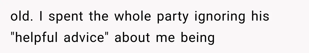 Woman Finally Tells Her Dad’s Condescending Friend She Hates Him After Years of Insults old. I spent the whole party ignoring his "helpful advice" about me being
