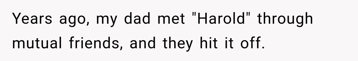 Woman Finally Tells Her Dad’s Condescending Friend She Hates Him After Years of Insults Years ago, my dad met "Harold" through mutual friends, and they hit it off.