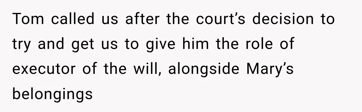 Stepmom Tries to Replace Girl’s Late Mother, but Grandma Refuses to Let Her Erase the Past Tom called us after the court’s decision to try and get us to give him the role of executor of the will, alongside Mary’s belongings