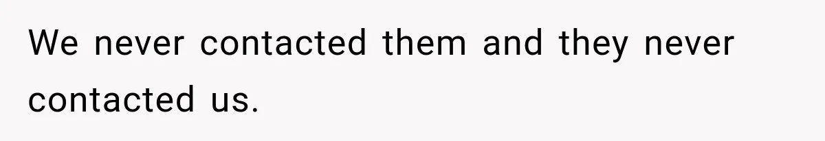 Stepmom Tries to Replace Girl’s Late Mother, but Grandma Refuses to Let Her Erase the Past We never contacted them and they never contacted us.