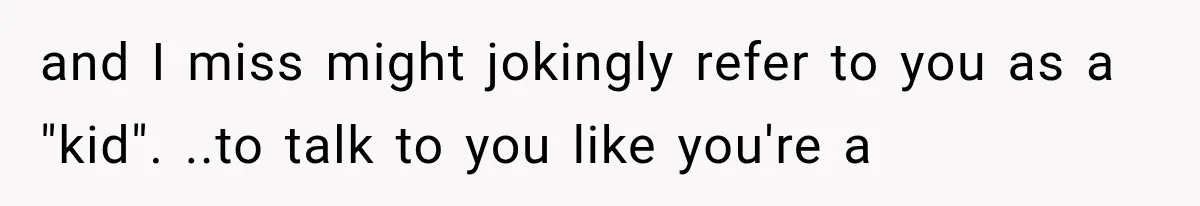 Woman Finally Tells Her Dad’s Condescending Friend She Hates Him After Years of Insults and I miss might jokingly refer to you as a "kid". ..to talk to you like you're a