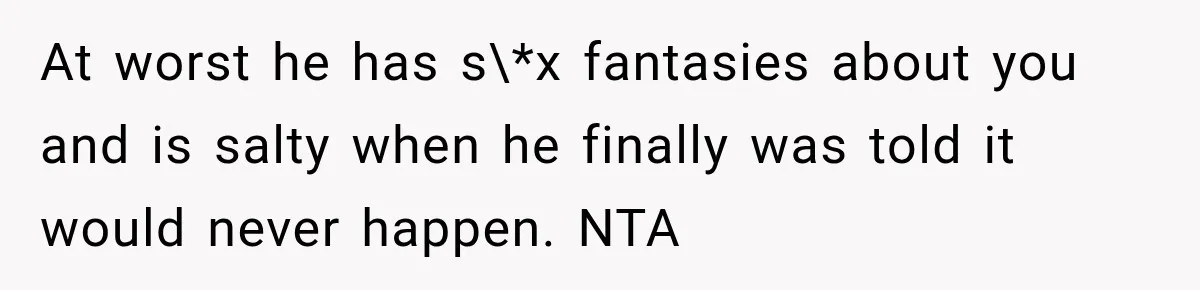 Woman Finally Tells Her Dad’s Condescending Friend She Hates Him After Years of Insults At worst he has s\*x fantasies about you and is salty when he finally was told it would never happen. NTA
