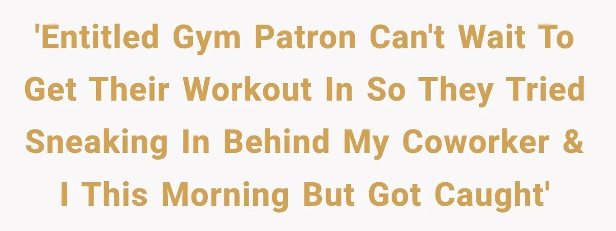 'Entitled gym patron can't wait to get their workout in so they tried sneaking in behind my coworker & I this morning but got caught'
