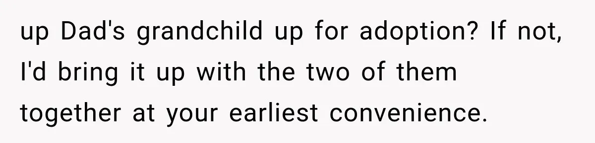 Woman Finally Tells Her Dad’s Condescending Friend She Hates Him After Years of Insults up Dad's grandchild up for adoption? If not, I'd bring it up with the two of them together at your earliest convenience.