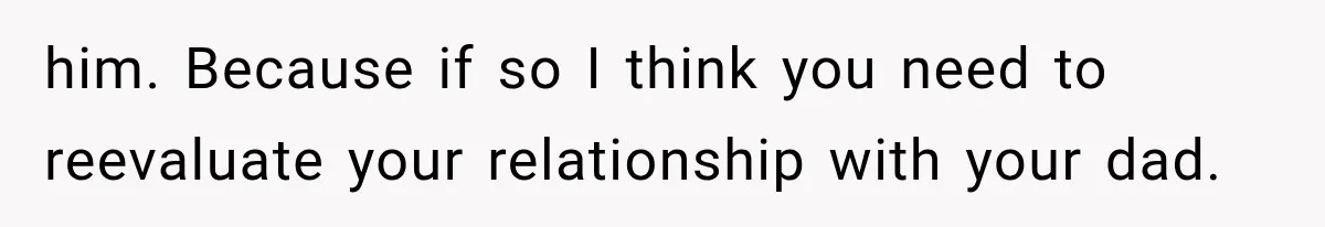 Woman Finally Tells Her Dad’s Condescending Friend She Hates Him After Years of Insults him. Because if so I think you need to reevaluate your relationship with your dad.