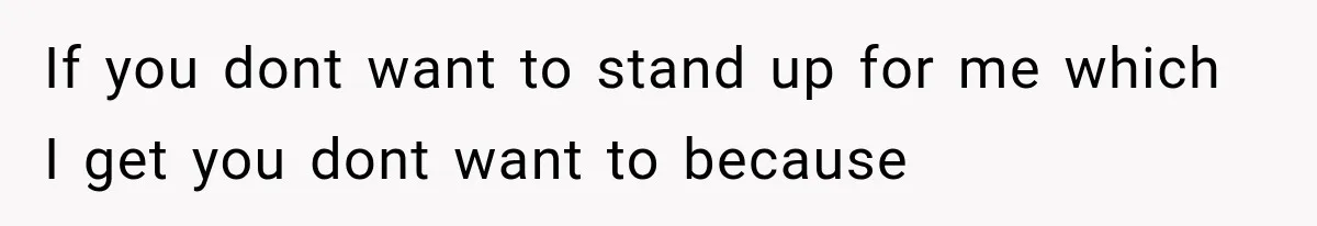 Woman Finally Tells Her Dad’s Condescending Friend She Hates Him After Years of Insults If you dont want to stand up for me which I get you dont want to because
