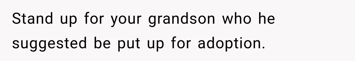 Woman Finally Tells Her Dad’s Condescending Friend She Hates Him After Years of Insults Stand up for your grandson who he suggested be put up for adoption.