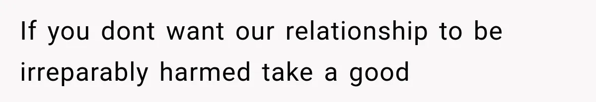 Woman Finally Tells Her Dad’s Condescending Friend She Hates Him After Years of Insults If you dont want our relationship to be irreparably harmed take a good