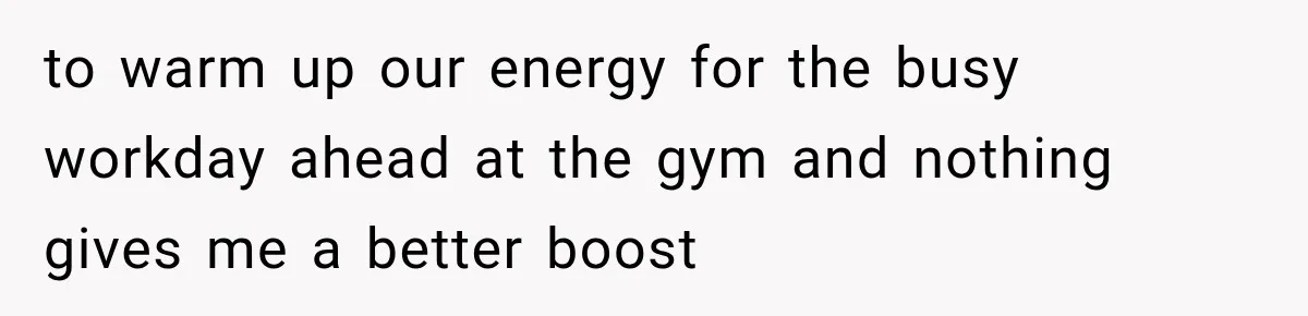 to warm up our energy for the busy workday ahead at the gym and nothing gives me a better boost