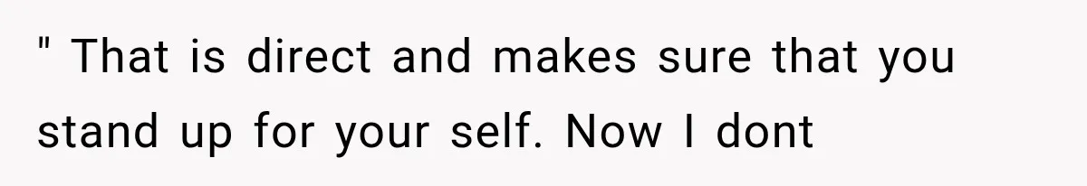Woman Finally Tells Her Dad’s Condescending Friend She Hates Him After Years of Insults " That is direct and makes sure that you stand up for your self. Now I dont
