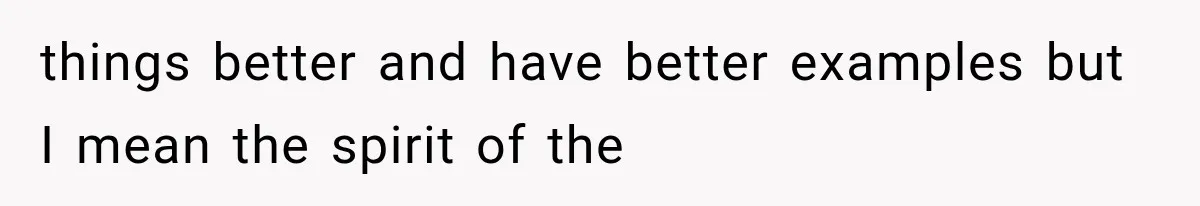 Woman Finally Tells Her Dad’s Condescending Friend She Hates Him After Years of Insults things better and have better examples but I mean the spirit of the