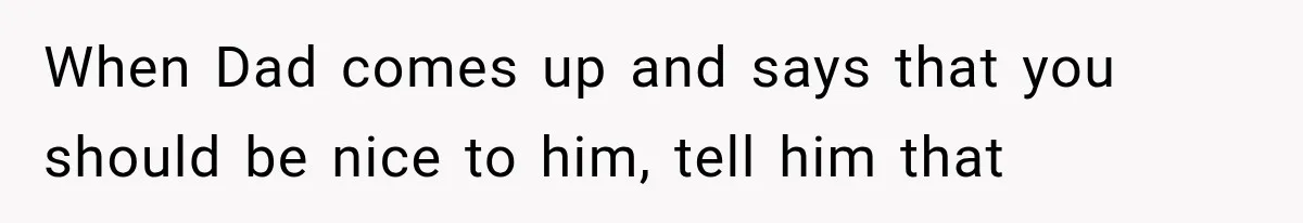 Woman Finally Tells Her Dad’s Condescending Friend She Hates Him After Years of Insults When Dad comes up and says that you should be nice to him, tell him that