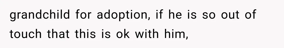 Woman Finally Tells Her Dad’s Condescending Friend She Hates Him After Years of Insults grandchild for adoption, if he is so out of touch that this is ok with him,