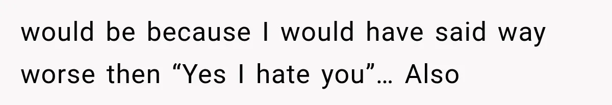 Woman Finally Tells Her Dad’s Condescending Friend She Hates Him After Years of Insults would be because I would have said way worse then “Yes I hate you”… Also