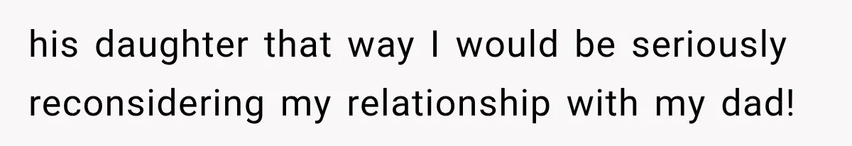 Woman Finally Tells Her Dad’s Condescending Friend She Hates Him After Years of Insults his daughter that way I would be seriously reconsidering my relationship with my dad!