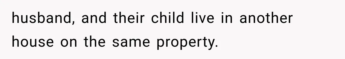 husband, and their child live in another house on the same property.