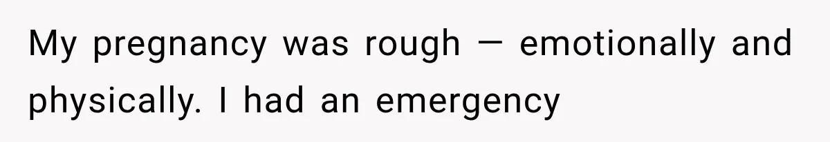 My pregnancy was rough — emotionally and physically. I had an emergency