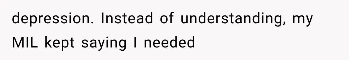 depression. Instead of understanding, my MIL kept saying I needed