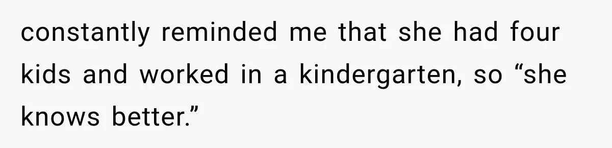 constantly reminded me that she had four kids and worked in a kindergarten, so “she knows better.”