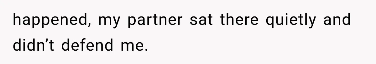 happened, my partner sat there quietly and didn’t defend me.