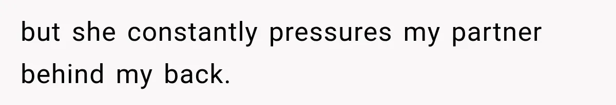 but she constantly pressures my partner behind my back.