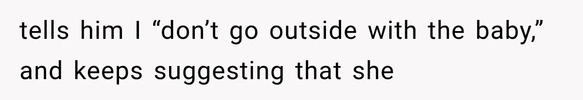 tells him I “don’t go outside with the baby,” and keeps suggesting that she