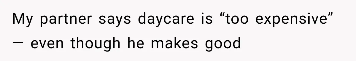 My partner says daycare is “too expensive” — even though he makes good