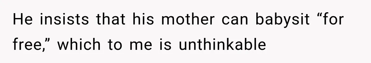 He insists that his mother can babysit “for free,” which to me is unthinkable