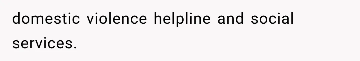 domestic violence helpline and social services.