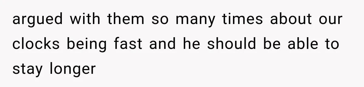 argued with them so many times about our clocks being fast and he should be able to stay longer